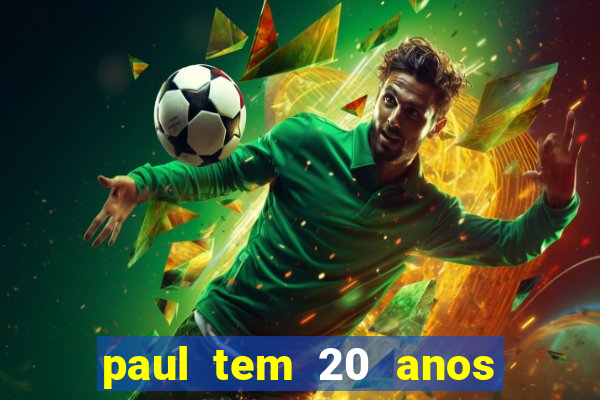 paul tem 20 anos de idade